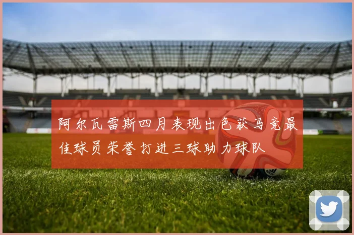 阿尔瓦雷斯四月表现出色获马竞最佳球员荣誉打进三球助力球队