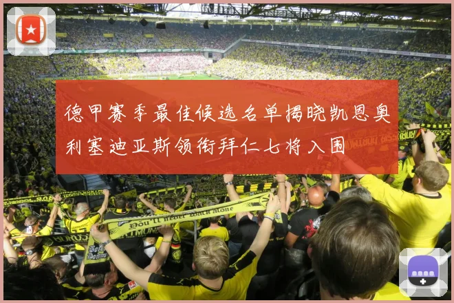 德甲赛季最佳候选名单揭晓凯恩奥利塞迪亚斯领衔拜仁七将入围
