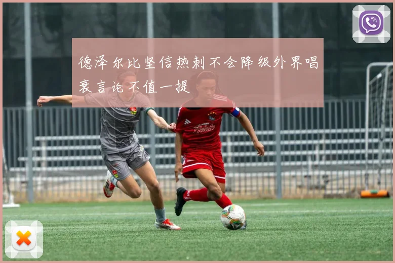 德泽尔比坚信热刺不会降级外界唱衰言论不值一提