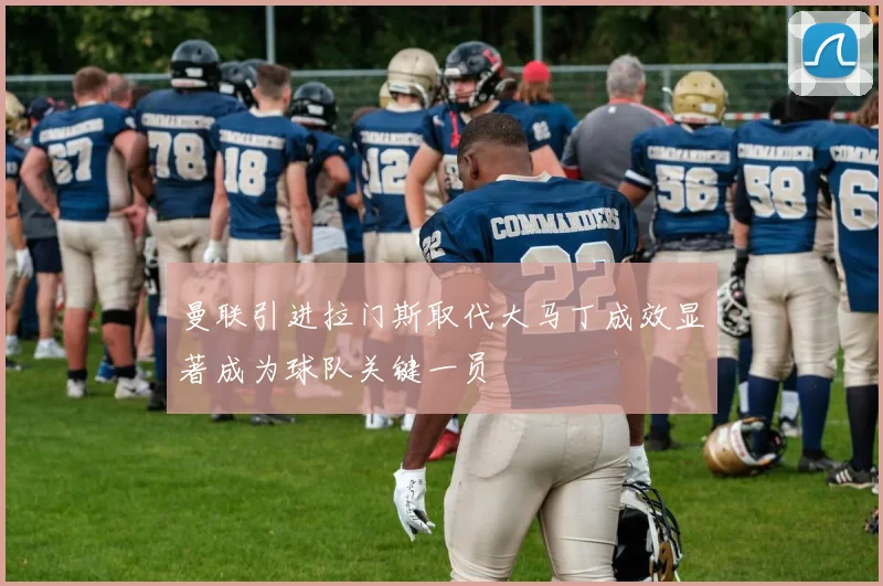 曼联引进拉门斯取代大马丁成效显著成为球队关键一员