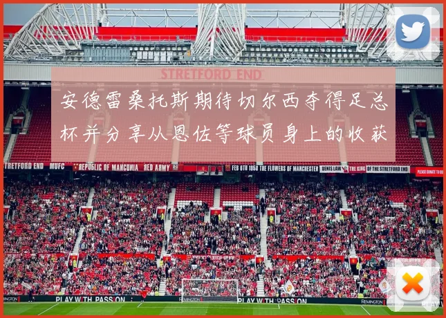 安德雷桑托斯期待切尔西夺得足总杯并分享从恩佐等球员身上的收获
