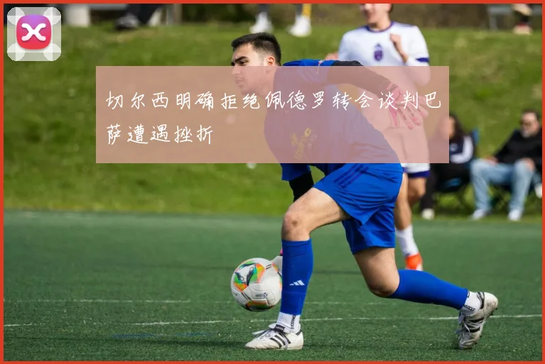切尔西明确拒绝佩德罗转会谈判巴萨遭遇挫折