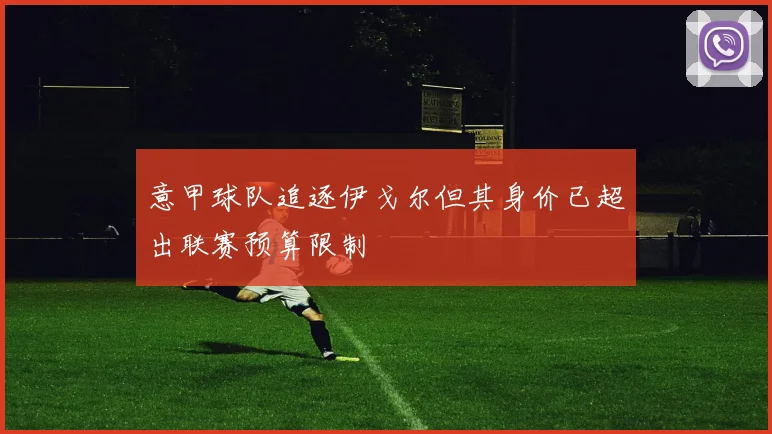 意甲球队追逐伊戈尔但其身价已超出联赛预算限制