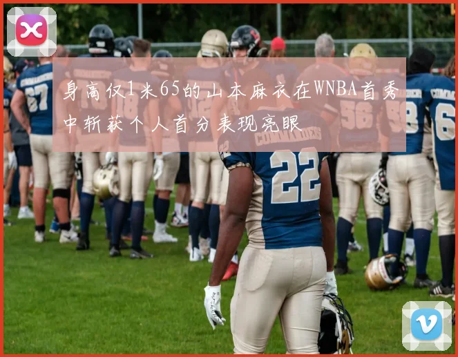 身高仅1米65的山本麻衣在WNBA首秀中斩获个人首分表现亮眼